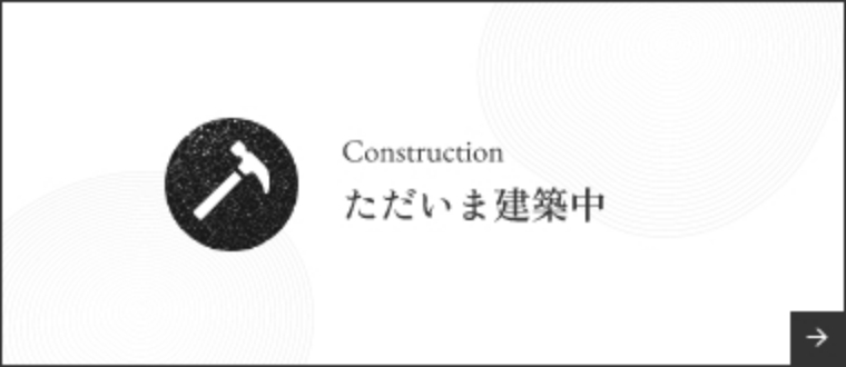 Construction　ただいま建築中