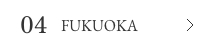 04 FUKUOKA