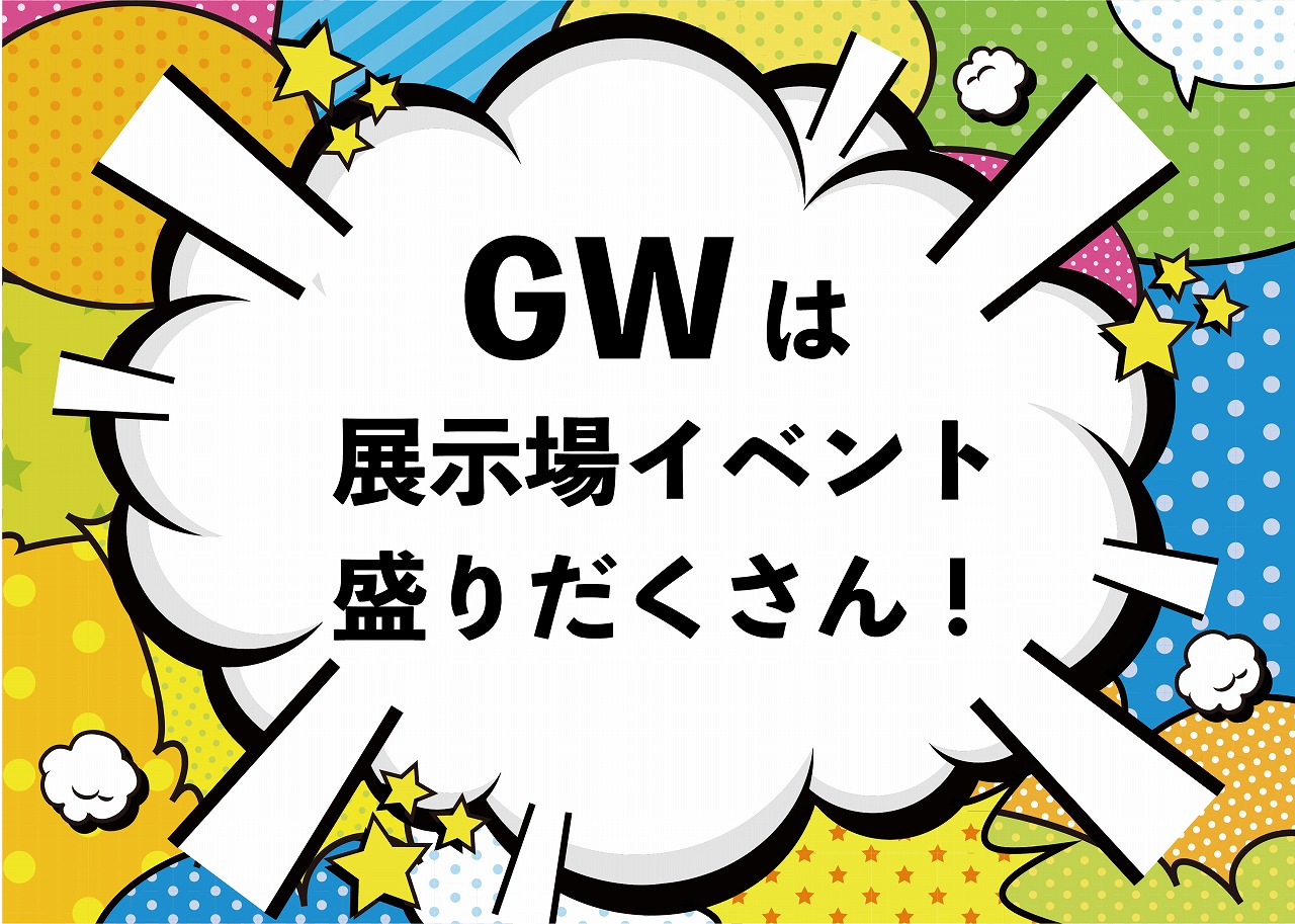 GWは展示場イベント盛り沢山！//4/29(金)～5/5(木)